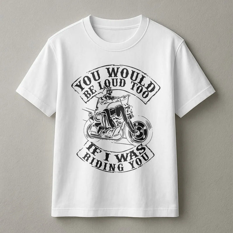 Motorcycle Graphic T-Shirt | You Would Be Loud Too Slogan | Premium 100% Cotton Biker Apparel | Gift for Motorcyclists and Biker Girls