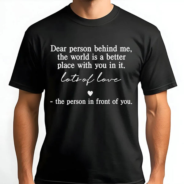 Dear Person Behind Me T-Shirt | Kindness Quote Graphic Tee | 100% Cotton Premium Quality | Inspirational Gift for Friends and